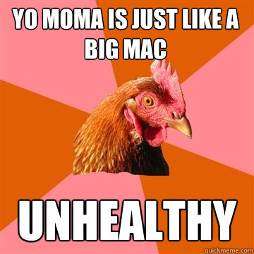 Yo moma is just like a big mac UNhealthy - Yo moma is just like a big mac UNhealthy  Anti-Joke Chicken