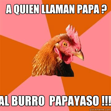  A Quien llaman Papa ?  Al Burro  Papayaso !!!!  Anti-Joke Chicken