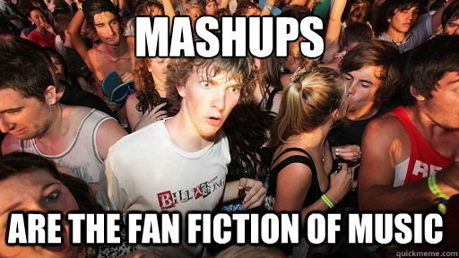 Mashups
 are the fan fiction of music  Sudden Clarity Clarence