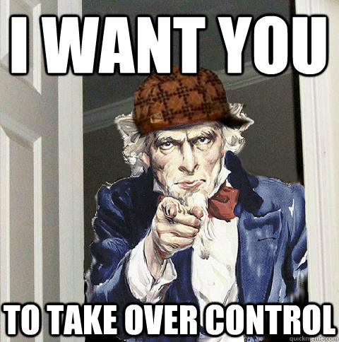 I want YOU To take over control  Scumbag Uncle Sam