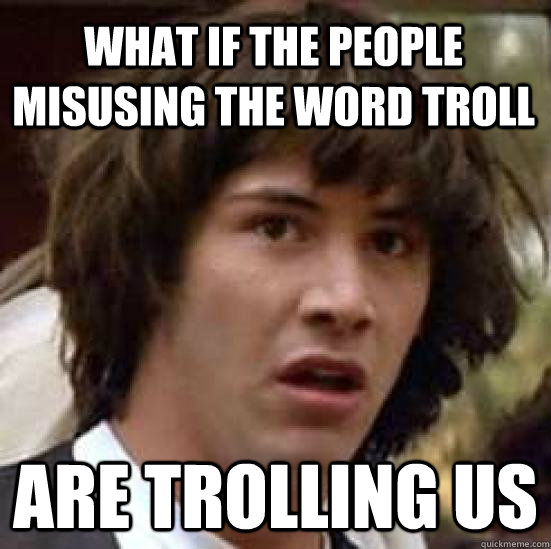 What if the people misusing the word troll are trolling us  conspiracy keanu