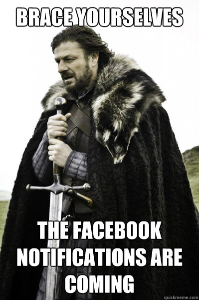Brace yourselves the facebook notifications are coming  Brace Steve
