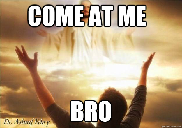 come at me BRO  