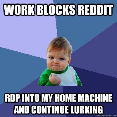 WORK BLOCKS REDDIT RDP INTO MY HOME MACHINE AND CONTINUE LURKING  Success Kid
