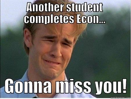 Sorry to see you go! - ANOTHER STUDENT COMPLETES ECON...   GONNA MISS YOU! 1990s Problems