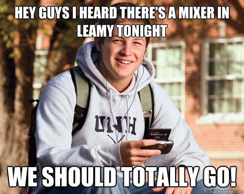 Hey guys I heard there's a mixer in Leamy tonight we should totally go!  College Freshman