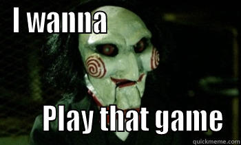 I WANNA                              PLAY THAT GAME Misc