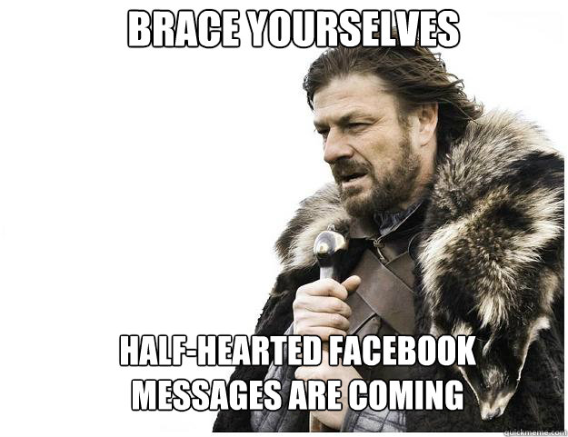 Brace yourselves Half-hearted Facebook messages are coming  