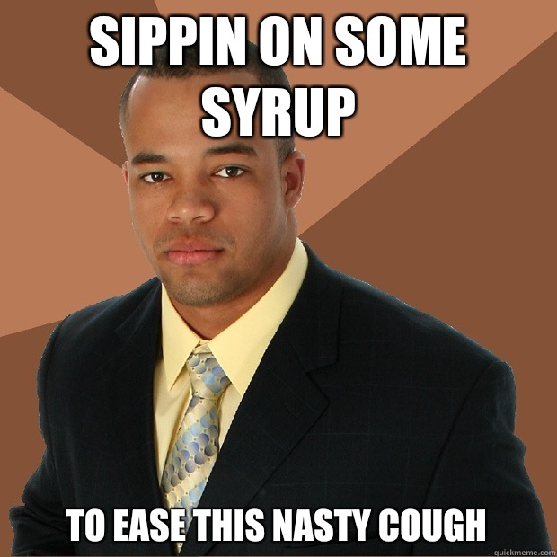 Sippin on some syrup To ease this nasty cough  - Sippin on some syrup To ease this nasty cough   Successful Black Man