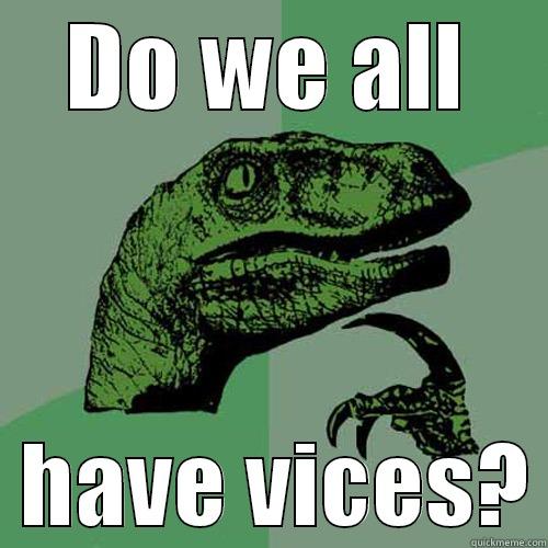 DO WE ALL   HAVE VICES? Philosoraptor