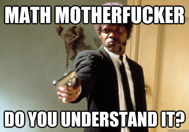Math motherfucker do you understand it?  Samuel L Jackson
