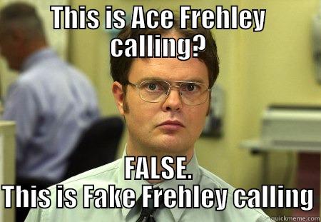 THIS IS ACE FREHLEY CALLING? FALSE. THIS IS FAKE FREHLEY CALLING Dwight