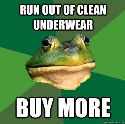 run out of clean underwear buy more  Foul Bachelor Frog