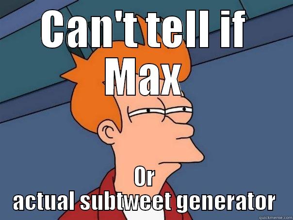 CAN'T TELL IF MAX OR ACTUAL SUBTWEET GENERATOR Futurama Fry