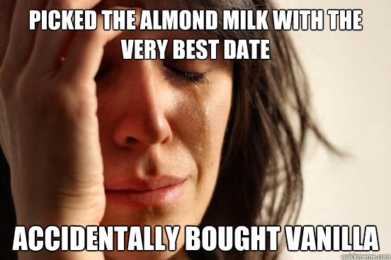 picked the almond milk with the very best date accidentally bought vanilla  First World Problems