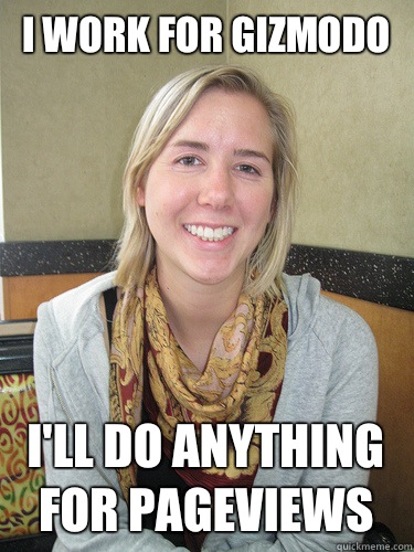 I work for gizmodo I'll do anything for pageviews  ALYSSA BEREZNAK