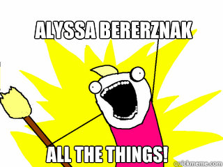 Alyssa Bererznak All the things!  All The Things