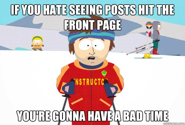 If you hate seeing posts hit the front page You're gonna have a bad time  Super Cool Ski Instructor