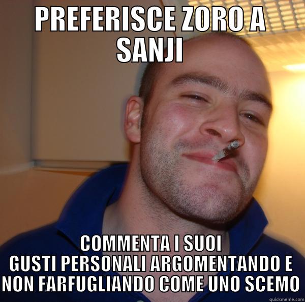 Lo Zoriano buono - PREFERISCE ZORO A SANJI COMMENTA I SUOI GUSTI PERSONALI ARGOMENTANDO E NON FARFUGLIANDO COME UNO SCEMO Good Guy Greg 