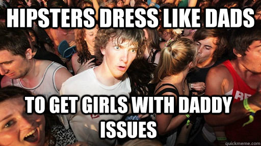 hipsters dress like dads to get girls with daddy issues - hipsters dress like dads to get girls with daddy issues  Sudden Clarity Clarence