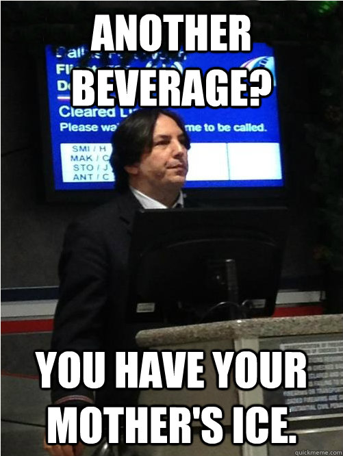 another beverage? you have your mother's ice.  Air Snape