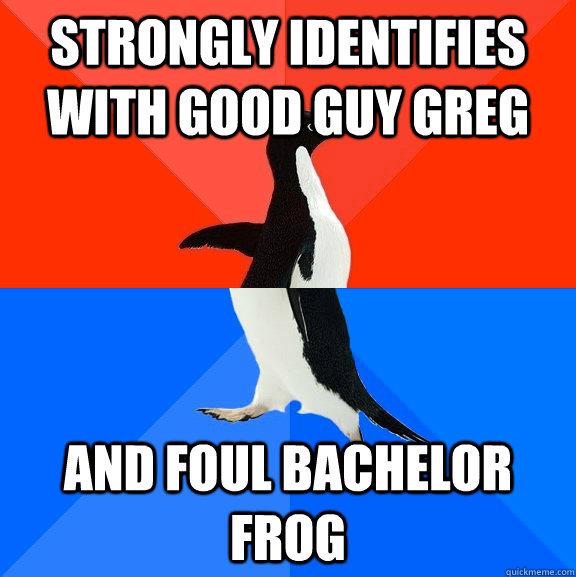 strongly identifies with good guy greg and foul bachelor frog  Socially Awesome Awkward Penguin
