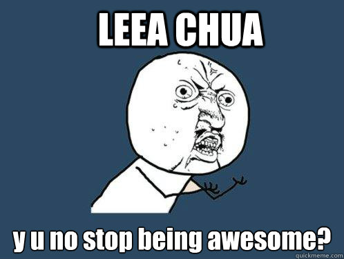 LEEA CHUA y u no stop being awesome?   Y U No