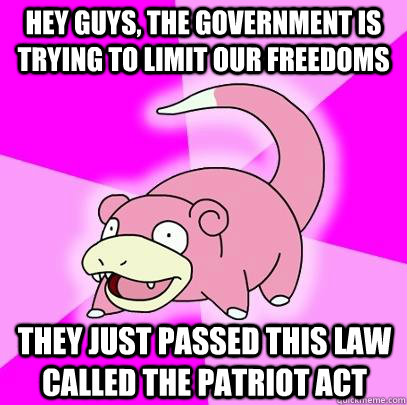 hey guys, the government is trying to limit our freedoms they just passed this law called the patriot act  Slowpoke