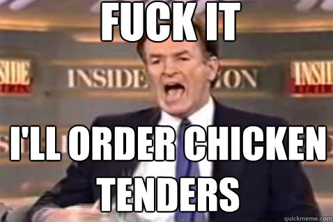 fuck it I'll order chicken tenders  Fuck It Bill OReilly