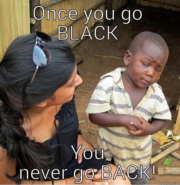 ONCE YOU GO BLACK YOU NEVER GO BACK! Skeptical Third World Kid