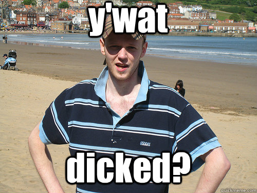 y'wat dicked?  