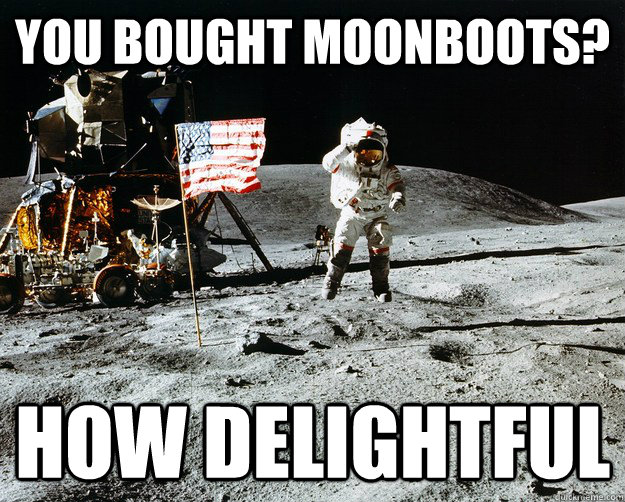 You bought moonboots? How delightful  Unimpressed Astronaut