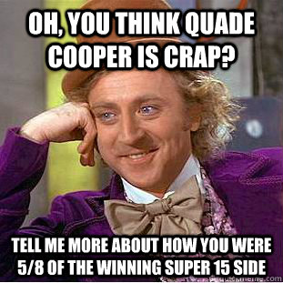 oh, you think quade cooper is crap? Tell me more about how you were 5/8 of the winning super 15 side  Condescending Wonka