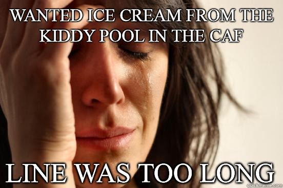 Wanted Ice Cream from the kiddy pool in the Caf Line was too long  First World Problems