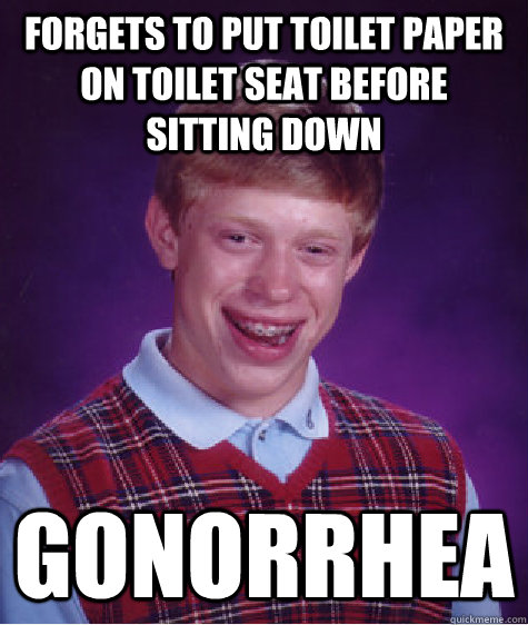 Forgets to put toilet paper on toilet seat before sitting down Gonorrhea  Bad Luck Brian