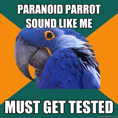 paranoid parrot sound like me must get tested  Paranoid Parrot