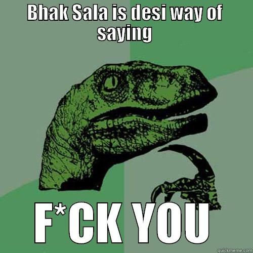 BHAK SALA IS DESI WAY OF SAYING F*CK YOU Philosoraptor