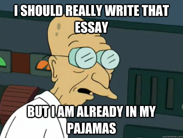 I should really write that essay But I am already in my pajamas - I should really write that essay But I am already in my pajamas  Fatigued Farnsworth