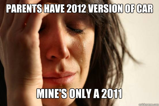 parents have 2012 version of car
 mine's only a 2011  Caption 3 goes here Caption 4 goes here  First World Problems