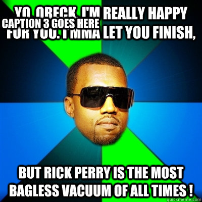 Yo, oreck, I'm really happy for you. I'mma let you finish, But rick perry is the most bagless vacuum of all times ! Caption 3 goes here  Interrupting Kanye