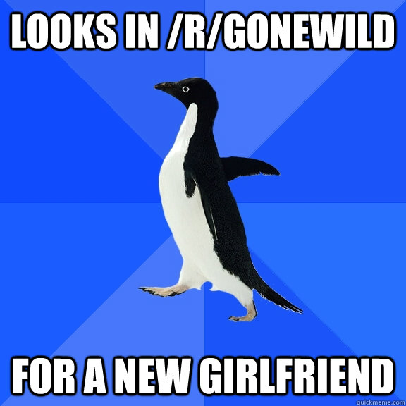 Looks in /r/gonewild for a new girlfriend  Socially Awkward Penguin