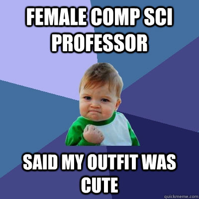 Female Comp Sci Professor Said my outfit was cute  Success Kid