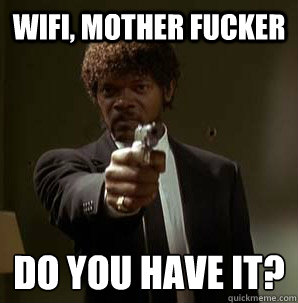 wifi, Mother Fucker Do you have it?
  Samuel L Pulp Fiction