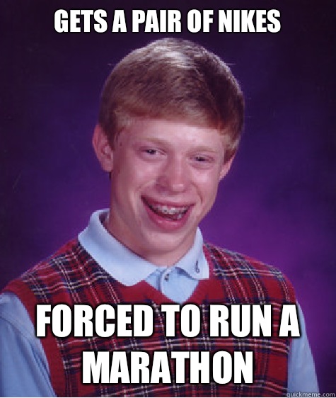 Gets a pair of nikes

 Forced to run a marathon   Bad Luck Brian