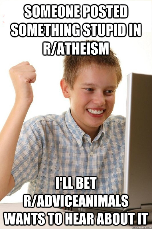 Someone posted something stupid in r/atheism I'll bet r/adviceanimals wants to hear about it  1st Day Internet Kid