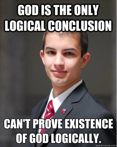 God is the only logical conclusion Can't prove existence of God logically.  College Conservative