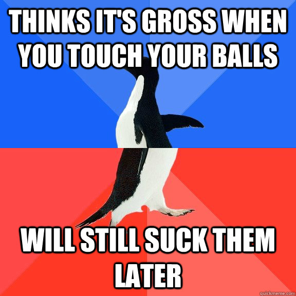 Thinks it's gross when you touch your balls Will still suck them later  Socially Awkward Awesome Penguin