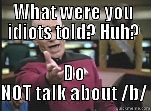 WHAT WERE YOU IDIOTS TOLD? HUH? DO NOT TALK ABOUT /B/ Annoyed Picard
