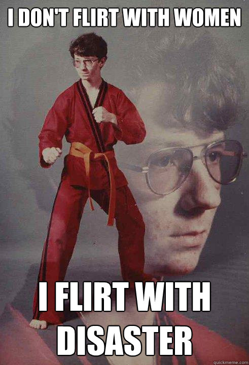 I don't flirt with women I flirt with disaster - I don't flirt with women I flirt with disaster  Karate Kyle