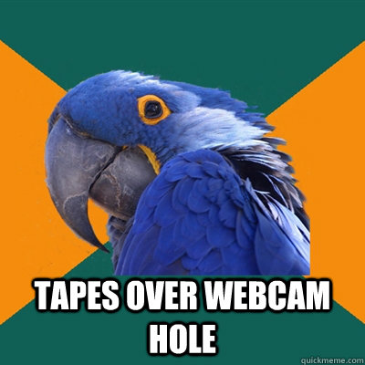  tapes over webcam hole  Paranoid Parrot